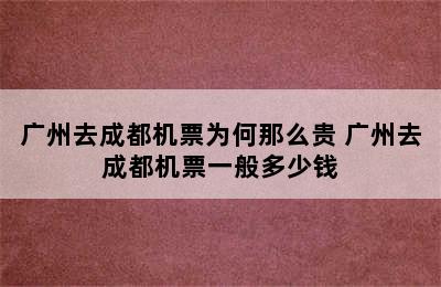 广州去成都机票为何那么贵 广州去成都机票一般多少钱